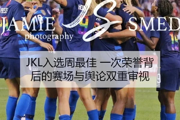 JKL入选周最佳 一次荣誉背后的赛场与舆论双重审视